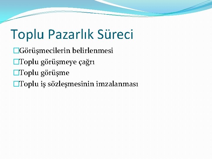 Toplu Pazarlık Süreci �Görüşmecilerin belirlenmesi �Toplu görüşmeye çağrı �Toplu görüşme �Toplu iş sözleşmesinin imzalanması