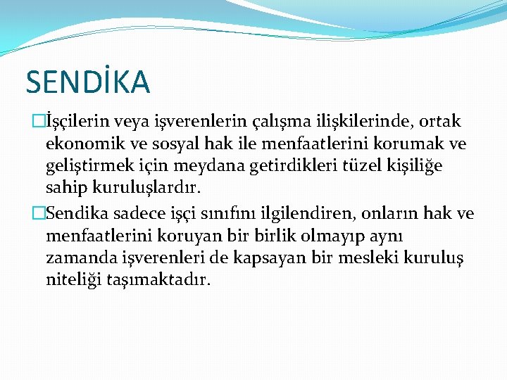 SENDİKA �İşçilerin veya işverenlerin çalışma ilişkilerinde, ortak ekonomik ve sosyal hak ile menfaatlerini korumak