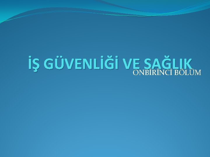 İŞ GÜVENLİĞİ VEONBİRİNCİ BÖLÜM SAĞLIK 