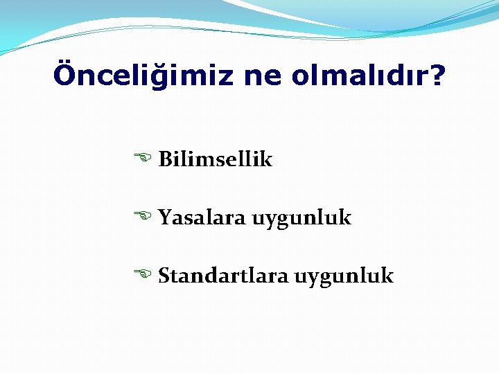 Önceliğimiz ne olmalıdır? E Bilimsellik E Yasalara uygunluk E Standartlara uygunluk 