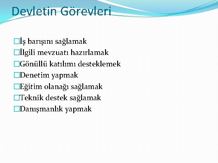 Devletin Görevleri �İş barışını sağlamak �İlgili mevzuatı hazırlamak �Gönüllü katılımı desteklemek �Denetim yapmak �Eğitim