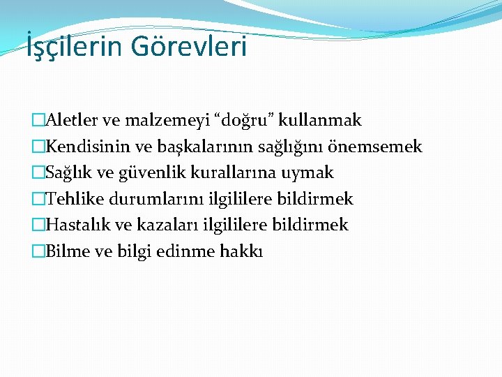 İşçilerin Görevleri �Aletler ve malzemeyi “doğru” kullanmak �Kendisinin ve başkalarının sağlığını önemsemek �Sağlık ve