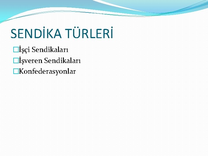 SENDİKA TÜRLERİ �İşçi Sendikaları �İşveren Sendikaları �Konfederasyonlar 