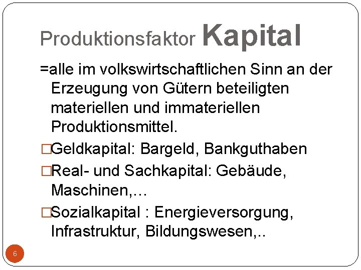 Produktionsfaktor Kapital =alle im volkswirtschaftlichen Sinn an der Erzeugung von Gütern beteiligten materiellen und
