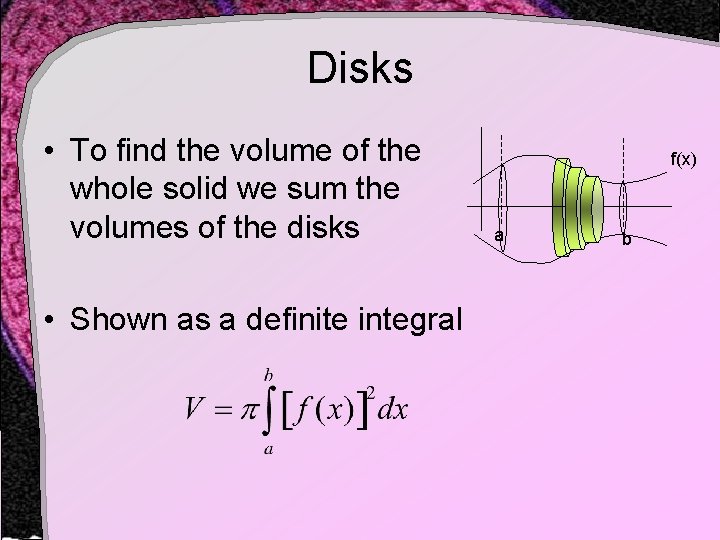 Disks • To find the volume of the whole solid we sum the volumes