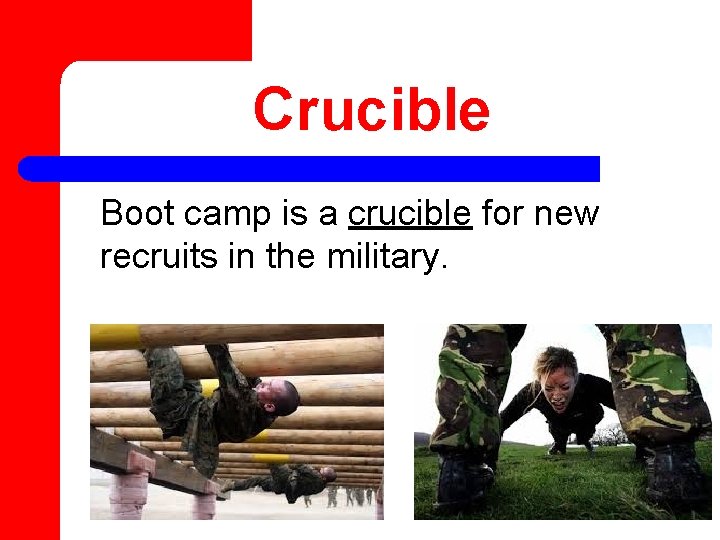 Crucible Boot camp is a crucible for new recruits in the military. 