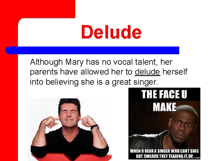 Delude Although Mary has no vocal talent, her parents have allowed her to delude