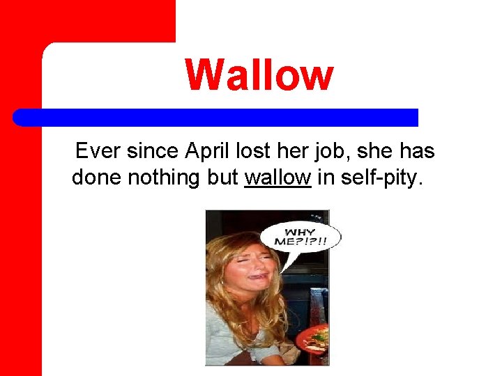 Wallow Ever since April lost her job, she has done nothing but wallow in