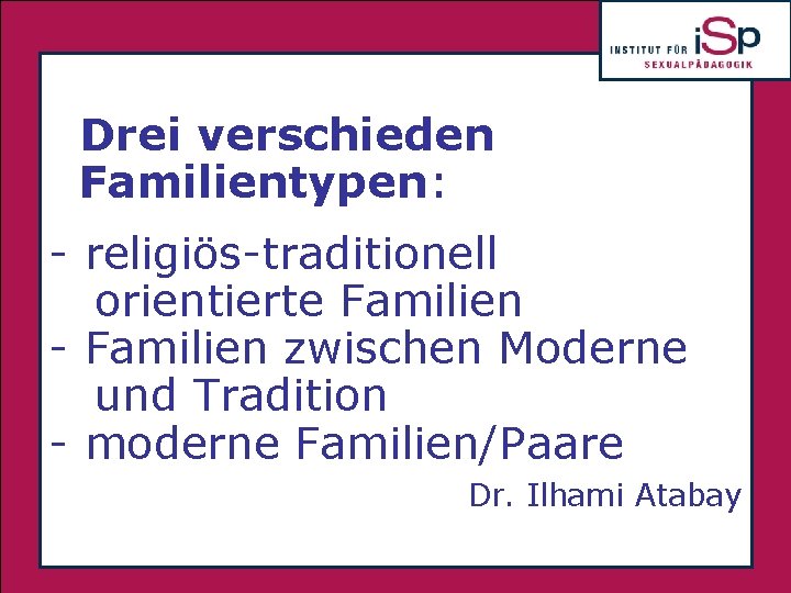 Drei verschieden Familientypen: -. religiös-traditionell orientierte Familien - Familien zwischen Moderne und Tradition -