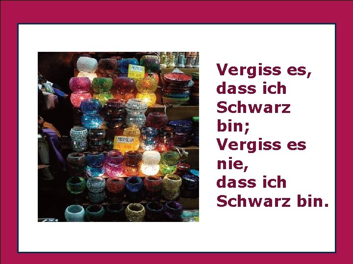 . Vergiss es, dass ich Schwarz bin; Vergiss es nie, dass ich Schwarz bin.