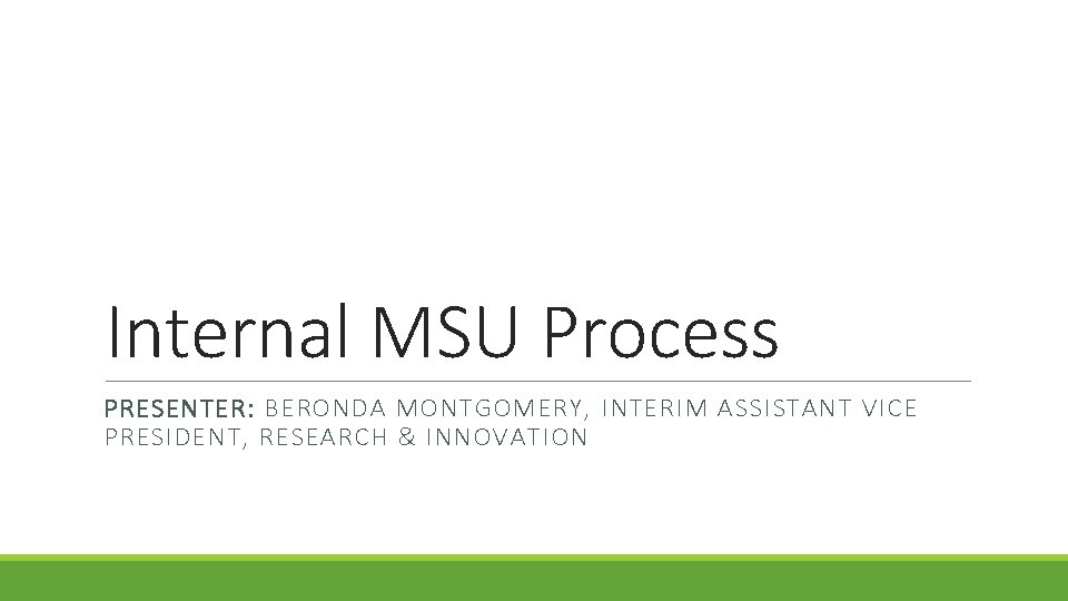 Internal MSU Process PRESENTER: BERONDA MONTGOMERY, INTERIM ASSISTANT VICE PRESIDENT, RESEARCH & INNOVATION 