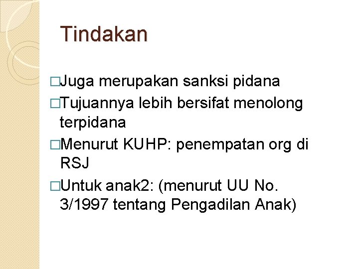 Tindakan �Juga merupakan sanksi pidana �Tujuannya lebih bersifat menolong terpidana �Menurut KUHP: penempatan org