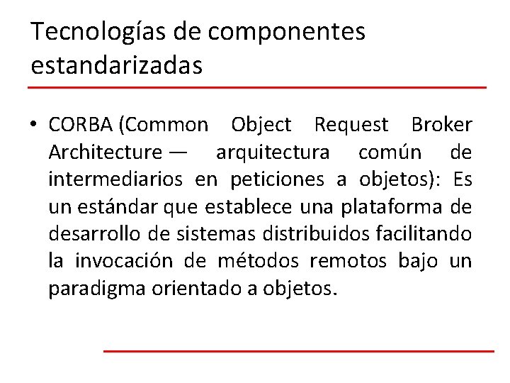 Tecnologías de componentes estandarizadas • CORBA (Common Object Request Broker Architecture — arquitectura común