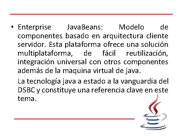  • Enterprise Java. Beans: Modelo de componentes basado en arquitectura cliente servidor. Esta