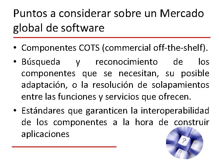 Puntos a considerar sobre un Mercado global de software • Componentes COTS (commercial off-the-shelf).