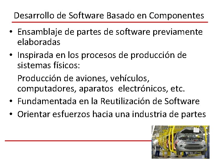 Desarrollo de Software Basado en Componentes • Ensamblaje de partes de software previamente elaboradas