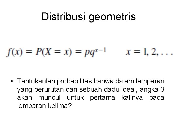 Distribusi geometris • Tentukanlah probabilitas bahwa dalam lemparan yang berurutan dari sebuah dadu ideal,