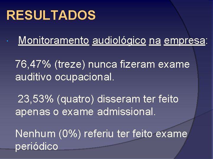 RESULTADOS Monitoramento audiológico na empresa: 76, 47% (treze) nunca fizeram exame auditivo ocupacional. 23,