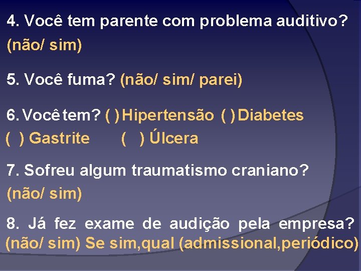 4. Você tem parente com problema auditivo? (não/ sim) 5. Você fuma? (não/ sim/