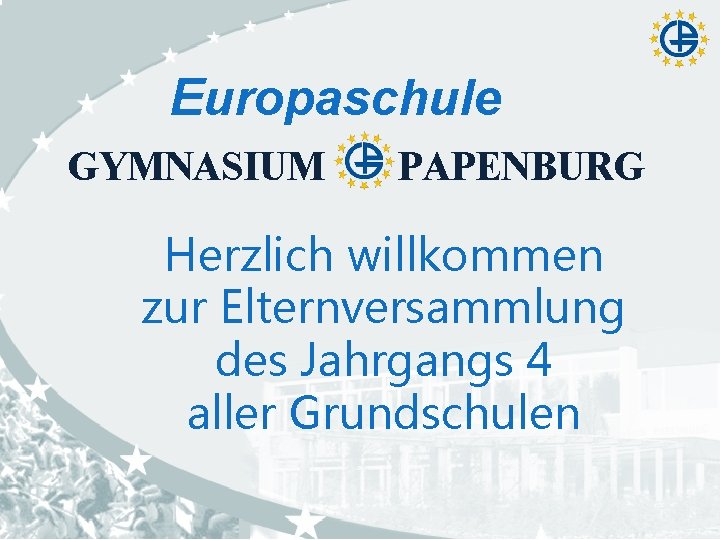 Europaschule GYMNASIUM PAPENBURG Herzlich willkommen zur Elternversammlung des Jahrgangs 4 aller Grundschulen Europaschule GYMNASIUM PAPENBURG Herzlich willkommen zur Elternversammlung des Jahrgangs 4 aller Grundschulen