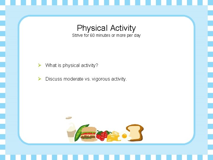 Physical Activity Strive for 60 minutes or more per day Ø What is physical