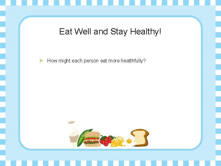 Eat Well and Stay Healthy! Ø How might each person eat more healthfully? 