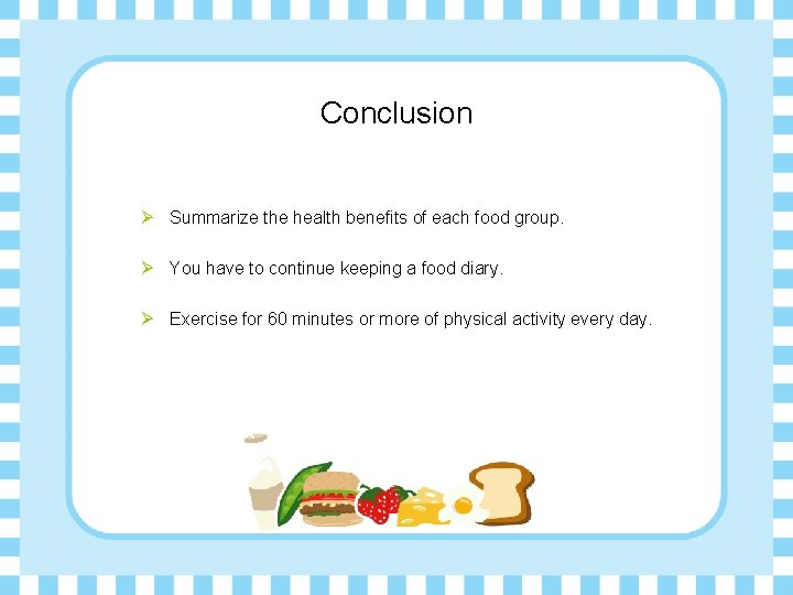 Conclusion Ø Summarize the health benefits of each food group. Ø You have to