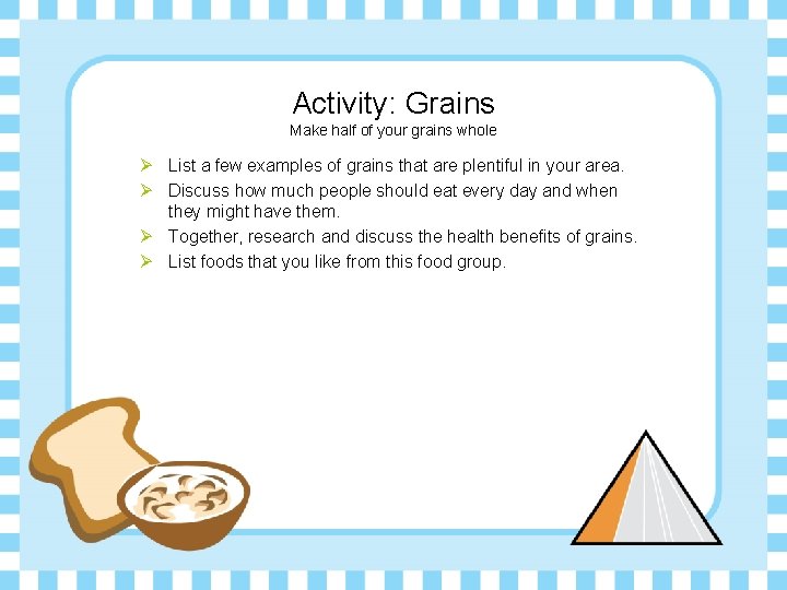 Activity: Grains Make half of your grains whole Ø List a few examples of