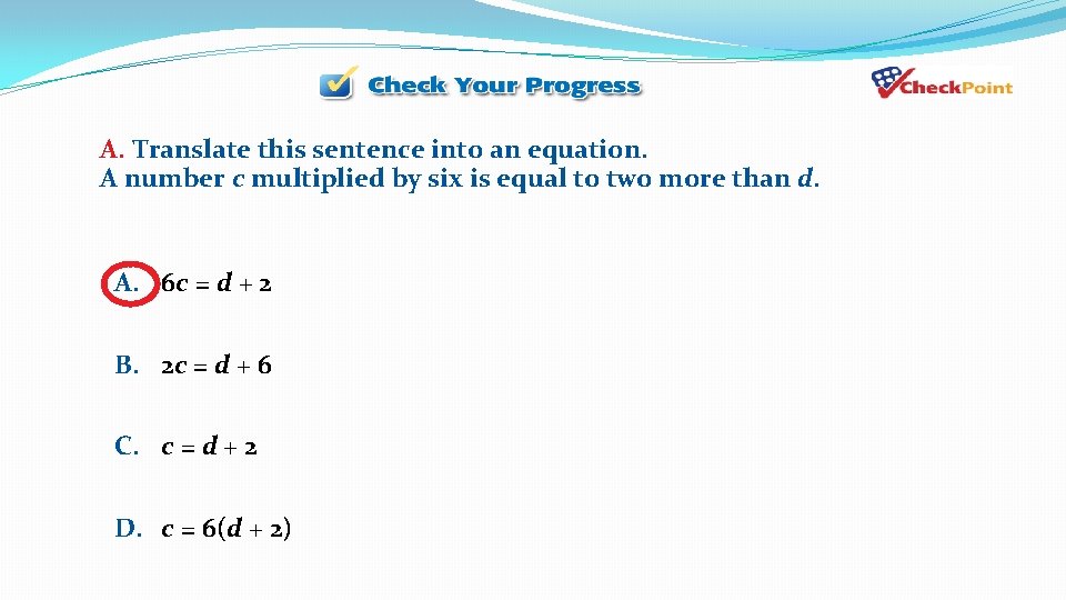 A. Translate this sentence into an equation. A number c multiplied by six is