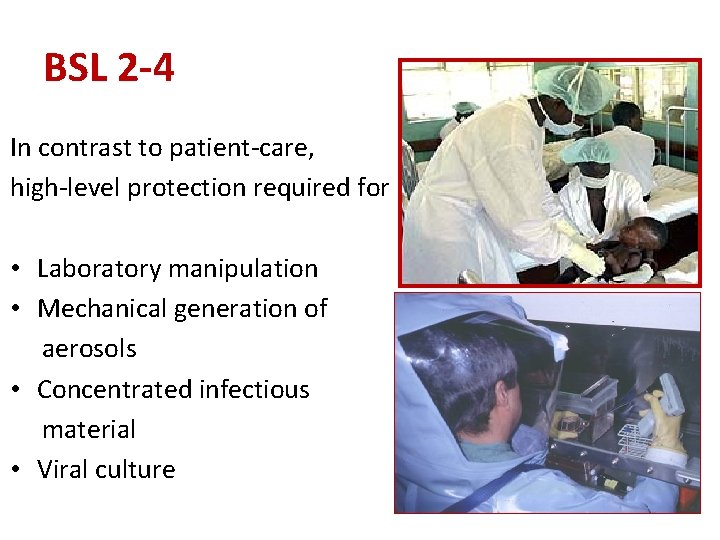 BSL 2 -4 In contrast to patient-care, high-level protection required for • Laboratory manipulation