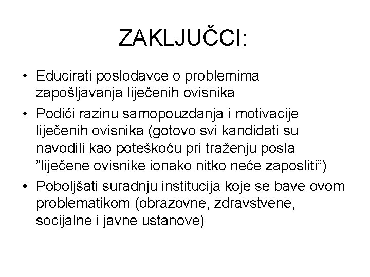 ZAKLJUČCI: • Educirati poslodavce o problemima zapošljavanja liječenih ovisnika • Podići razinu samopouzdanja i