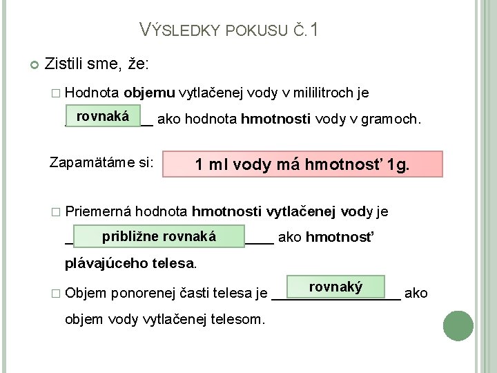 VÝSLEDKY POKUSU Č. 1 Zistili sme, že: � Hodnota objemu vytlačenej vody v mililitroch