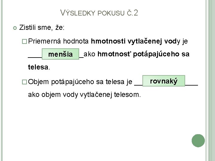 VÝSLEDKY POKUSU Č. 2 Zistili sme, že: � Priemerná hodnota hmotnosti vytlačenej vody je