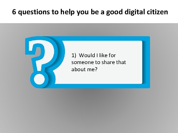 6 questions to help you be a good digital citizen 1) Would I like