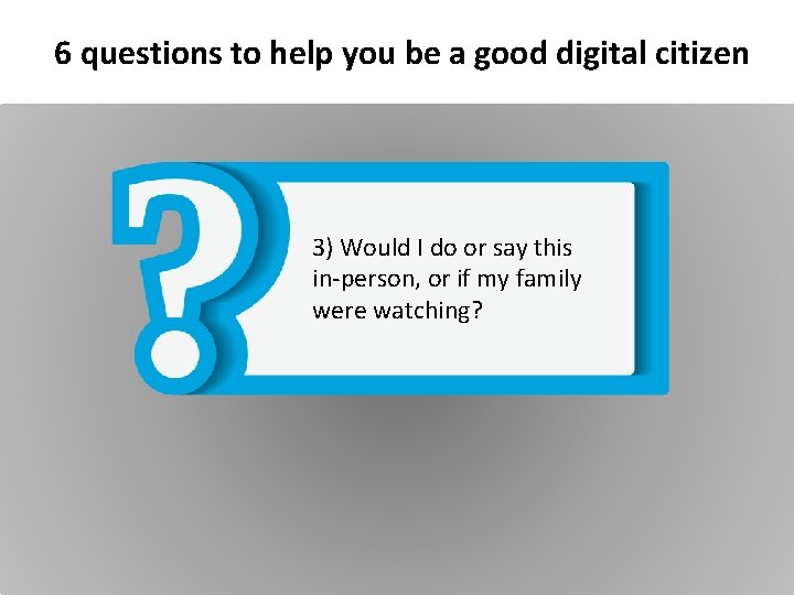 6 questions to help you be a good digital citizen 3) Would I do