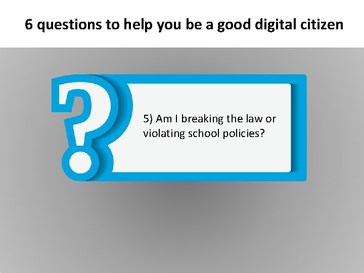 6 questions to help you be a good digital citizen 5) Am I breaking