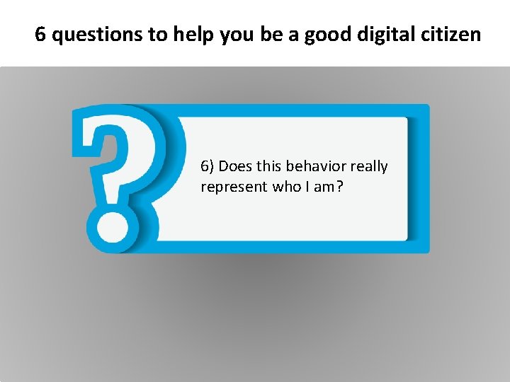 6 questions to help you be a good digital citizen 6) Does this behavior