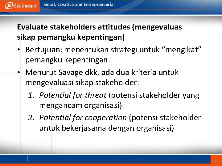 Evaluate stakeholders attitudes (mengevaluas sikap pemangku kepentingan) • Bertujuan: menentukan strategi untuk “mengikat” pemangku Evaluate stakeholders attitudes (mengevaluas sikap pemangku kepentingan) • Bertujuan: menentukan strategi untuk “mengikat” pemangku