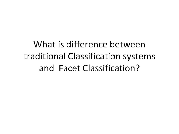 What is difference between traditional Classification systems and Facet Classification? 