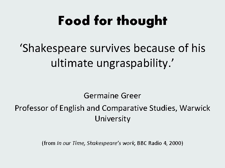 Food for thought ‘Shakespeare survives because of his ultimate ungraspability. ’ Germaine Greer Professor