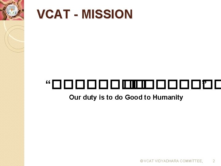 VCAT - MISSION “����� ” Our duty is to do Good to Humanity ©
