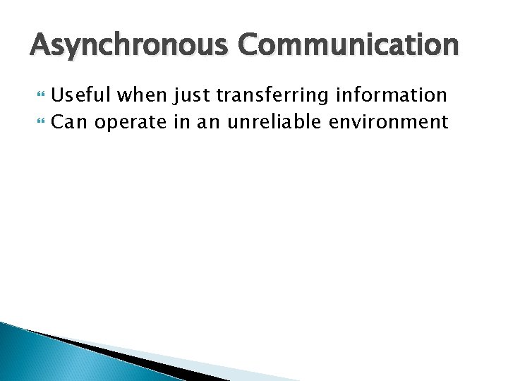 Asynchronous Communication Useful when just transferring information Can operate in an unreliable environment 