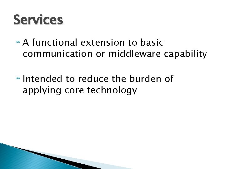 Services A functional extension to basic communication or middleware capability Intended to reduce the