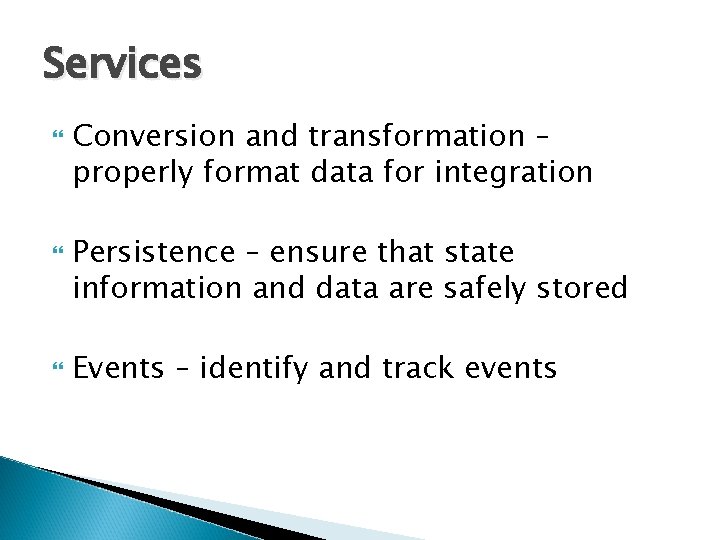 Services Conversion and transformation – properly format data for integration Persistence – ensure that