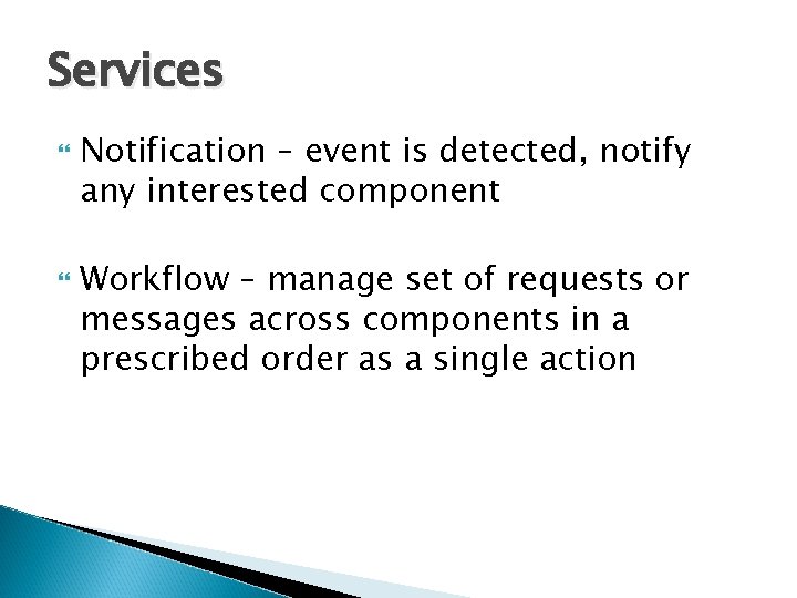 Services Notification – event is detected, notify any interested component Workflow – manage set