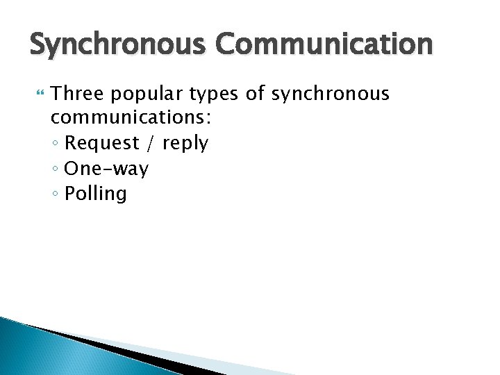 Synchronous Communication Three popular types of synchronous communications: ◦ Request / reply ◦ One-way