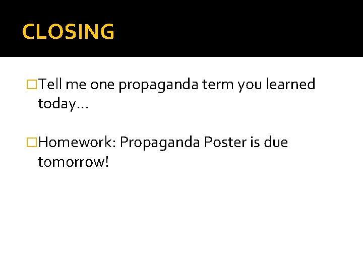 CLOSING �Tell me one propaganda term you learned today… �Homework: Propaganda Poster is due