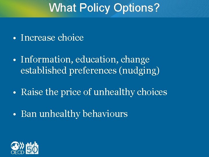 What Policy Options? • Increase choice • Information, education, change established preferences (nudging) •