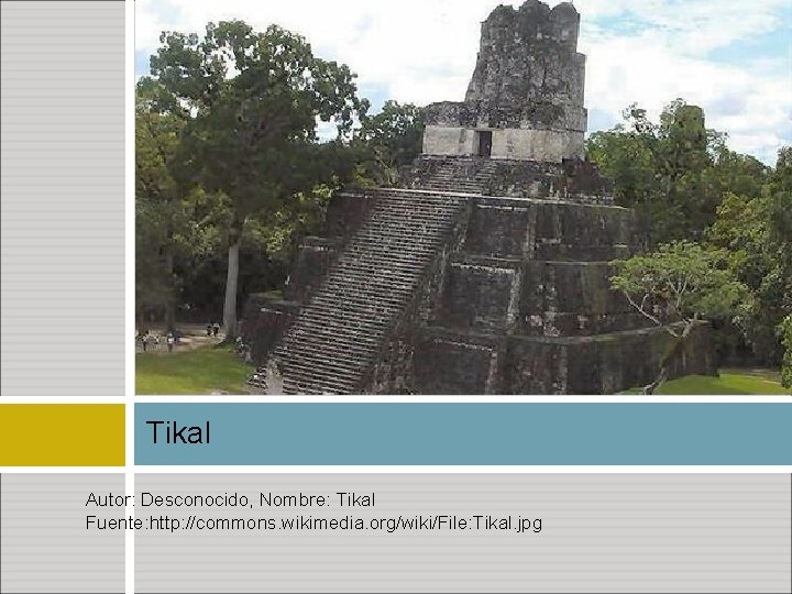 Tikal Autor: Desconocido, Nombre: Tikal Fuente: http: //commons. wikimedia. org/wiki/File: Tikal. jpg 