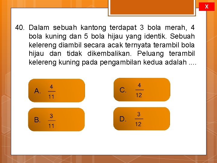 X 40. Dalam sebuah kantong terdapat 3 bola merah, 4 bola kuning dan 5